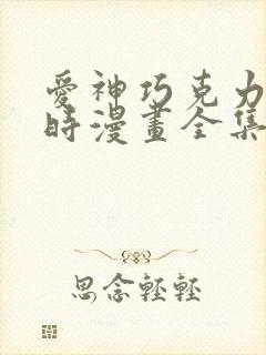 爱神巧克力进行时漫画全集免费阅读
