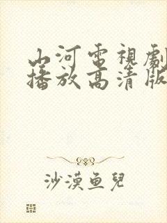 山河电视剧免费播放高清版在线观看