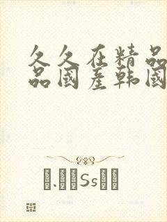 久久在精品线精品国产韩国三级久久精品封面