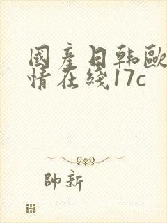 国产日韩欧美激情在线17c