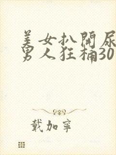 美女扒开尿口让男人狂桶30分钟