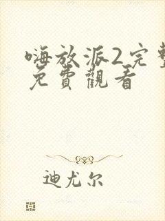 嗨放派2完整版免费观看