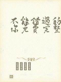不能错过的只有你免费完整版