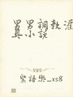 男男调教灌肠玩具小说