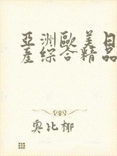 亚洲欧美日韩国产综合精品