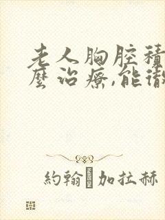 老人胸腔积水怎么治疗,能彻底治好吗