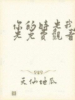 你的时光我的时光免费观看完整版