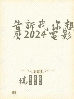 告诉我你想要什么2024电影在线观看