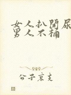 女人扒开尿口让男人不桶