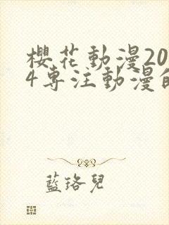 樱花动漫2024专注动漫的门户网站