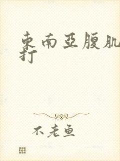 东南亚腹肌男被打