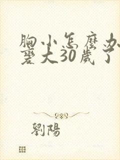 胸小怎么办如何变大30岁了