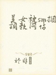 美女被sm捆绑调教网站
