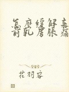 怎么缓解来月经前乳房胀痛