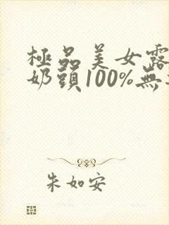 极品美女露出双奶头100%无遮挡.