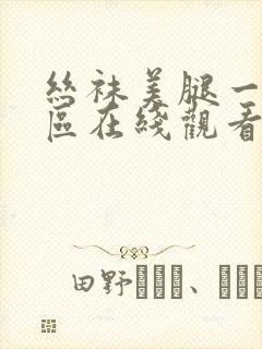 丝袜美腿一区二区在线观看