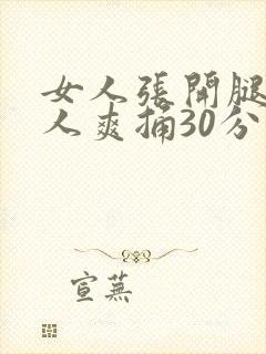 女人张开腿让男人爽捅30分钟