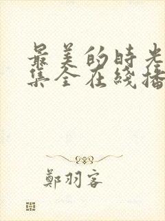 最美的时光48集全在线播放