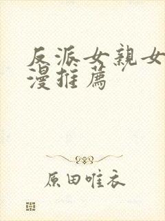 反派女亲女主动漫推荐