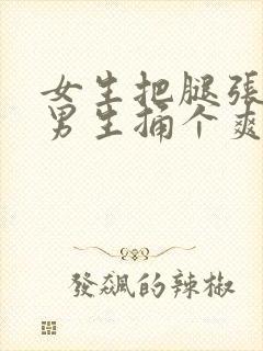 女生把腿张开让男生捅个爽