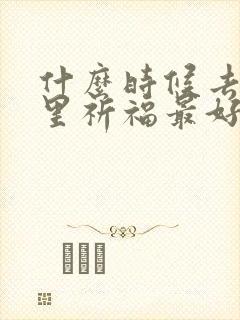 什么时候去寺庙里祈福最好