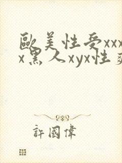 欧美性受xxxx黑人xyx性爽欧美性猛交xxxx封面