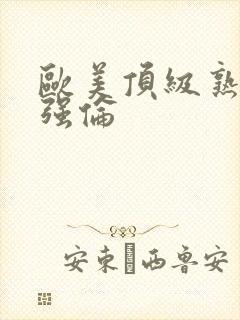 欧美顶级熟妇乱强伦