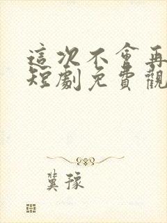 这次不会再错过短剧免费观看封面