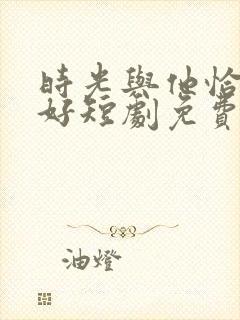 时光与他恰是正好短剧免费观看