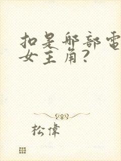 扣是哪部电视剧女主角?