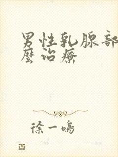 男性乳腺部瘤怎么治疗