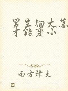 男生胸大怎么样才能变小