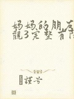 妈妈的朋友3在观3完整有限中字