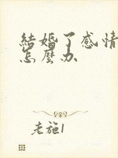 结婚了感情不好怎么办