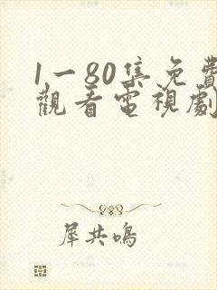 1一80集免费观看电视剧大全