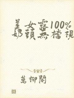 美女露100%奶头无档视频