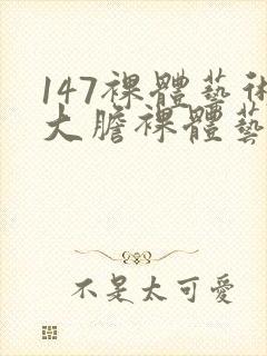 147裸体艺术大胆裸体艺术