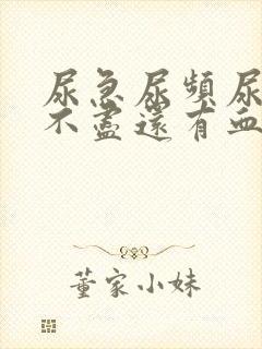 尿急尿频尿痛尿不尽还有血