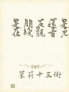 是朋友还是男友在线观看免费高清完整泰剧