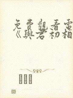 免费观看电视剧《与君初相识》