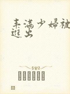 丰满少妇被疯狂进出