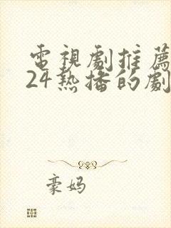 电视剧推荐2024热播的剧全集免费