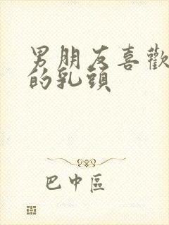 男朋友喜欢吃我的乳头