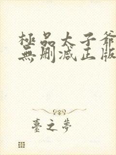 极品太子爷小说无删减正版在线阅读