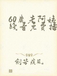 60岁老阿姨在线看免费播放电视剧