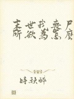 末世我丧尸王为所欲为怎么了