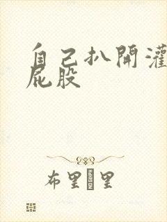 自己扒开灌肠打屁股