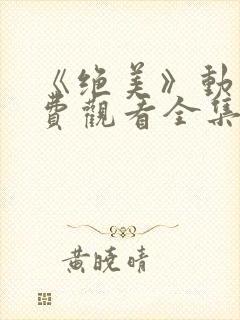 《绝美》动漫免费观看全集