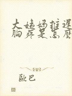 大姨妈推迟几天胸疼是怎么回事