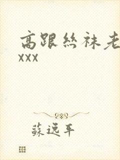高跟丝袜老熟女xxx